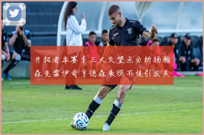 开拓者本赛季三大失望点分析杨瀚森克雷伊奇亨德森表现不佳引发关注