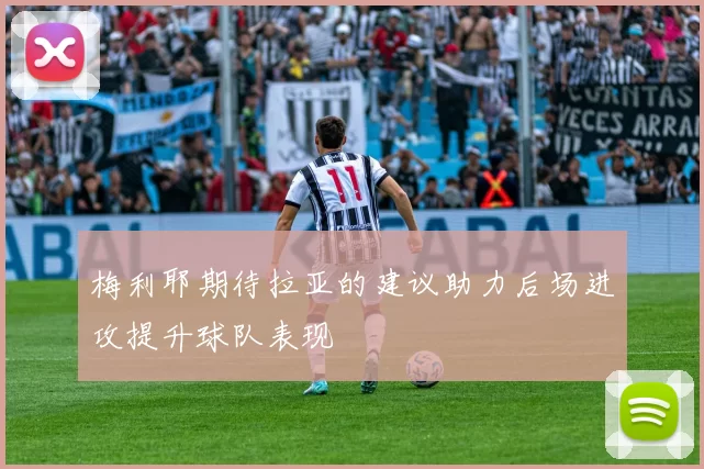 梅利耶期待拉亚的建议助力后场进攻提升球队表现