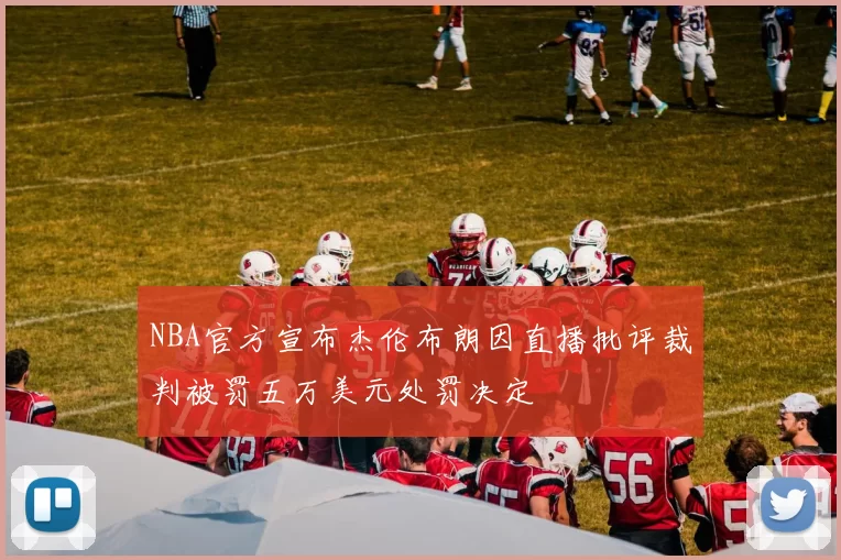 NBA官方宣布杰伦布朗因直播批评裁判被罚五万美元处罚决定