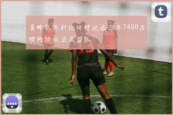 黄蜂队与科比怀特达成三年7400万续约协议正式留队