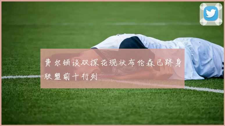 费尔顿谈双探花现状布伦森已跻身联盟前十行列