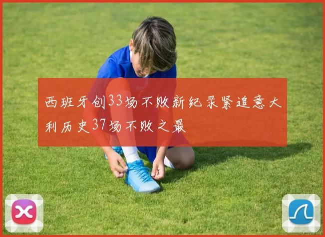 西班牙创33场不败新纪录紧追意大利历史37场不败之最