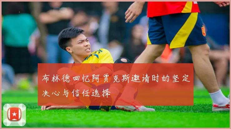 布林德回忆阿贾克斯邀请时的坚定决心与信任选择