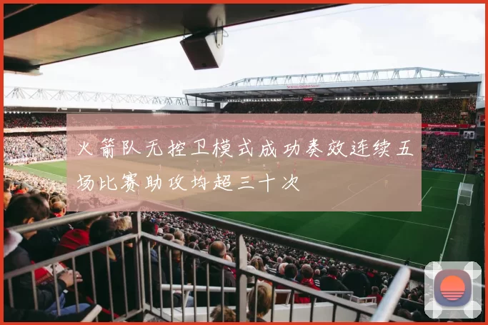 火箭队无控卫模式成功奏效连续五场比赛助攻均超三十次